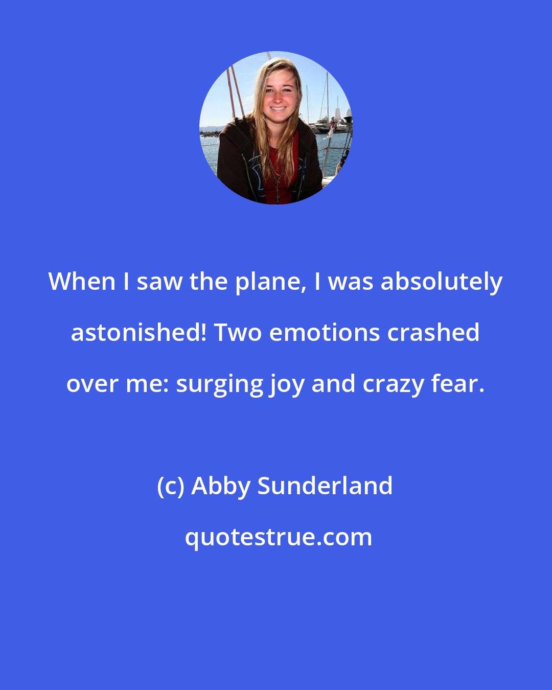 Abby Sunderland: When I saw the plane, I was absolutely astonished! Two emotions crashed over me: surging joy and crazy fear.