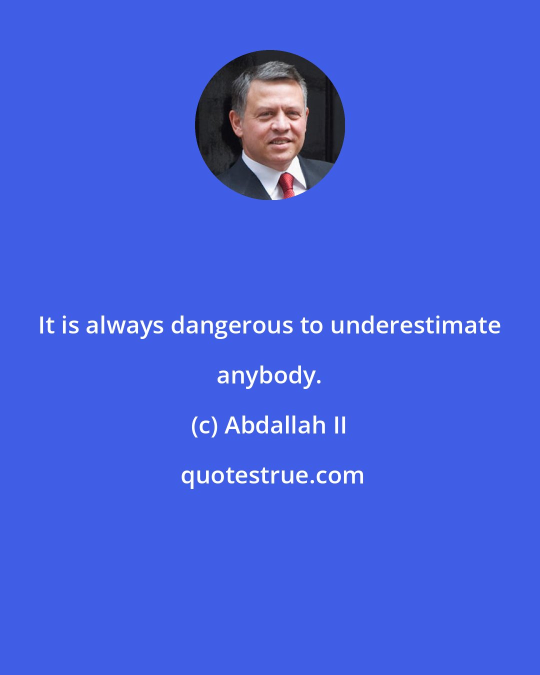 Abdallah II: It is always dangerous to underestimate anybody.