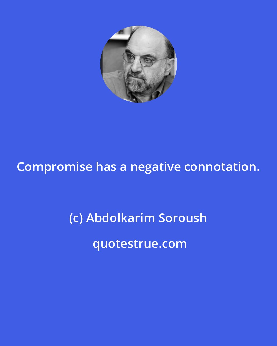 Abdolkarim Soroush: Compromise has a negative connotation.