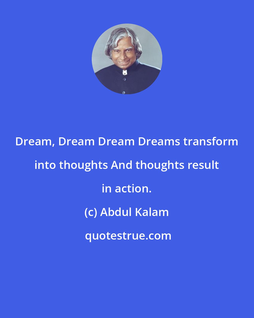 Abdul Kalam: Dream, Dream Dream Dreams transform into thoughts And thoughts result in action.