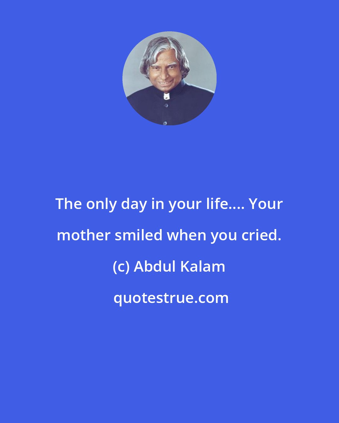 Abdul Kalam: The only day in your life.... Your mother smiled when you cried.