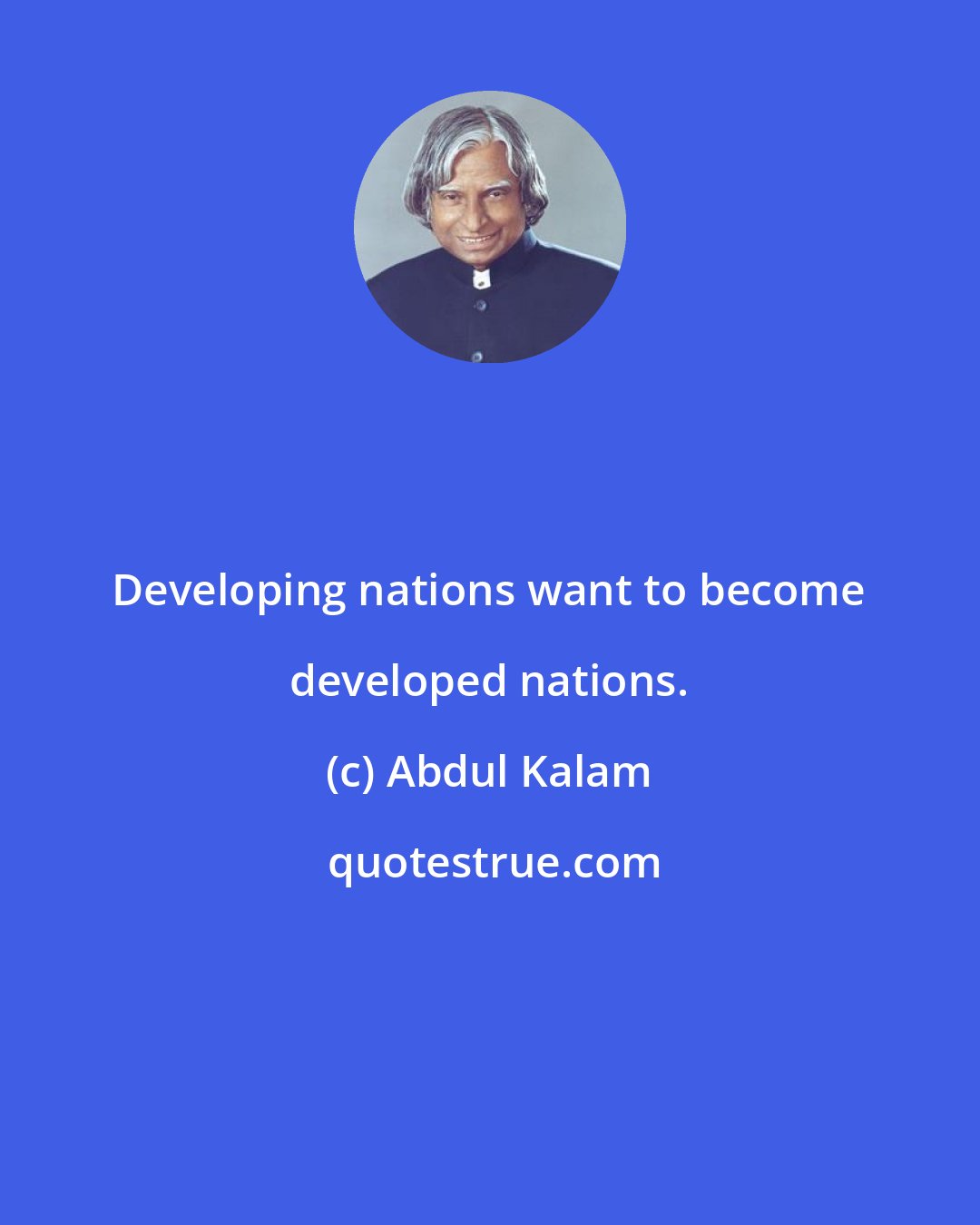 Abdul Kalam: Developing nations want to become developed nations.