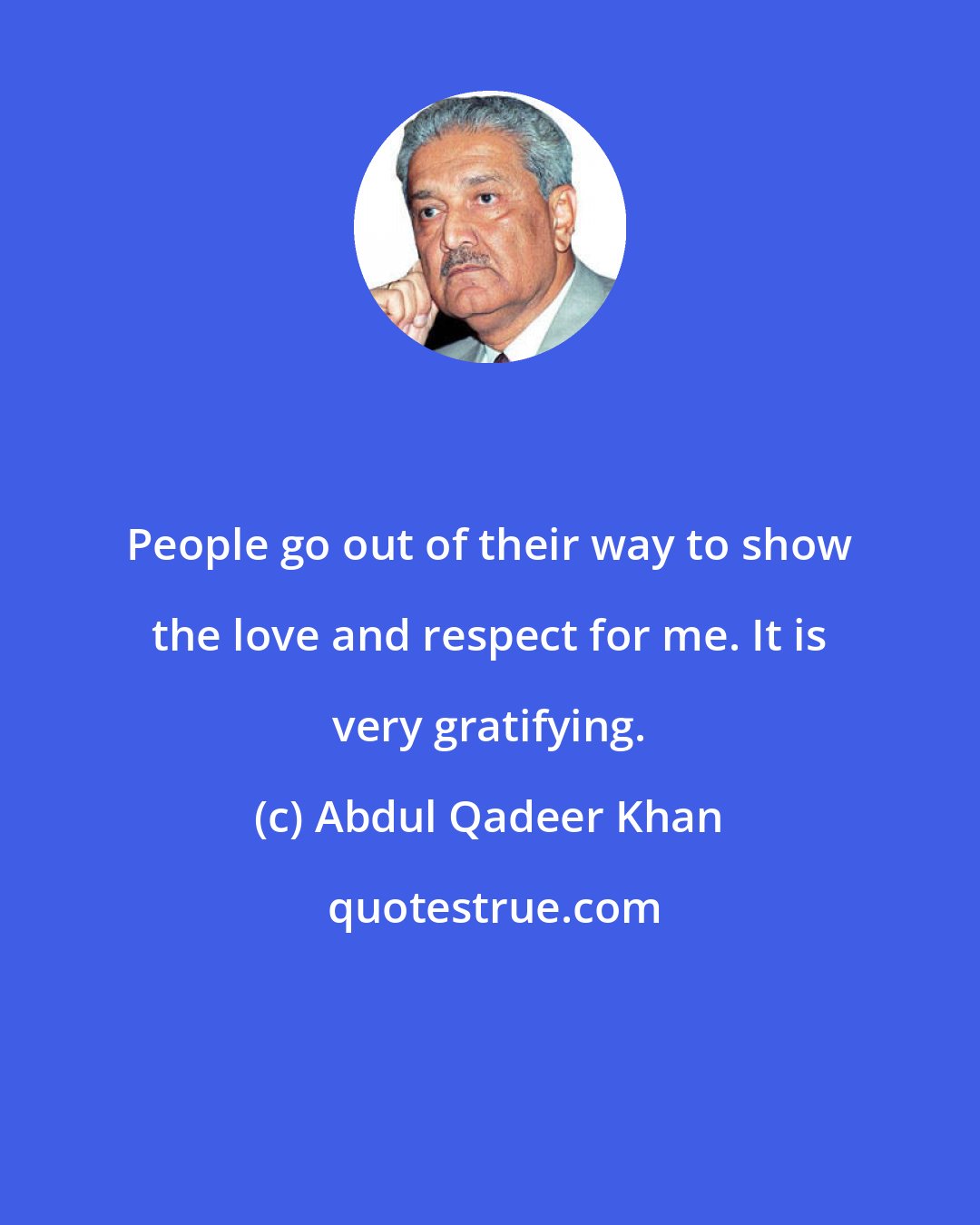 Abdul Qadeer Khan: People go out of their way to show the love and respect for me. It is very gratifying.