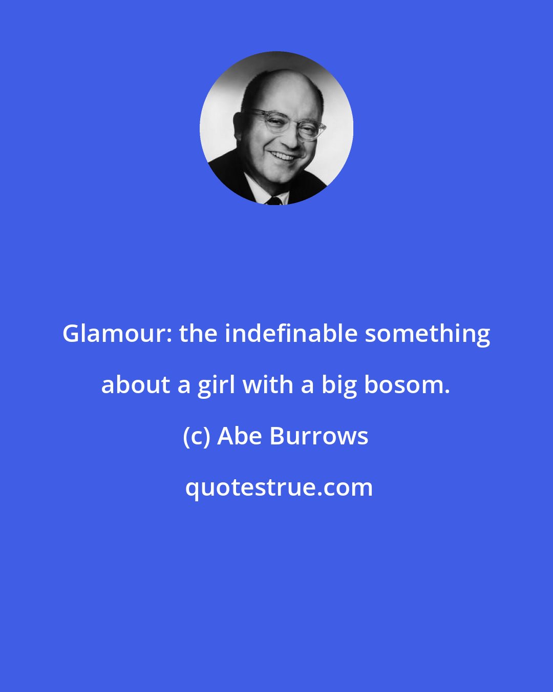 Abe Burrows: Glamour: the indefinable something about a girl with a big bosom.