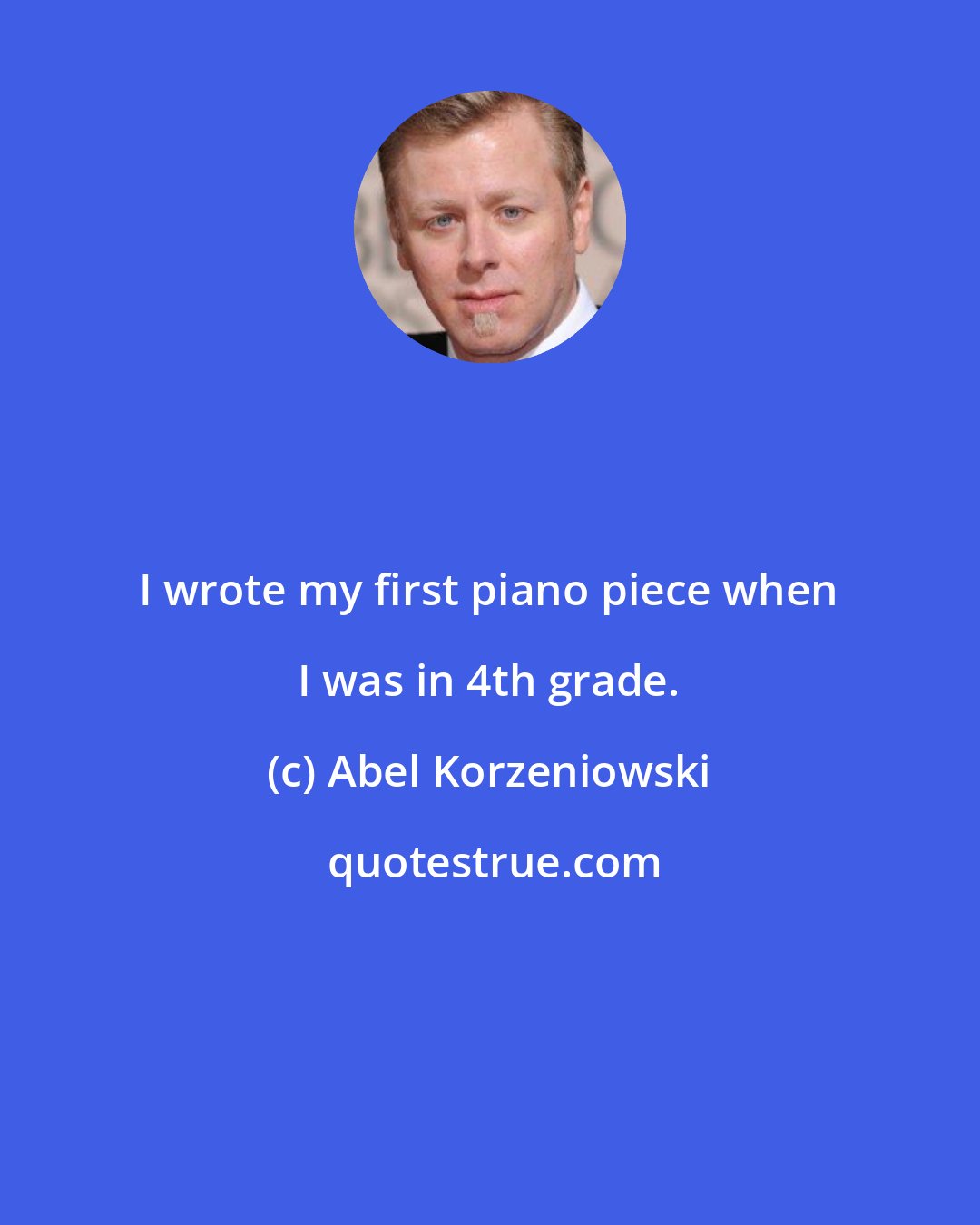 Abel Korzeniowski: I wrote my first piano piece when I was in 4th grade.