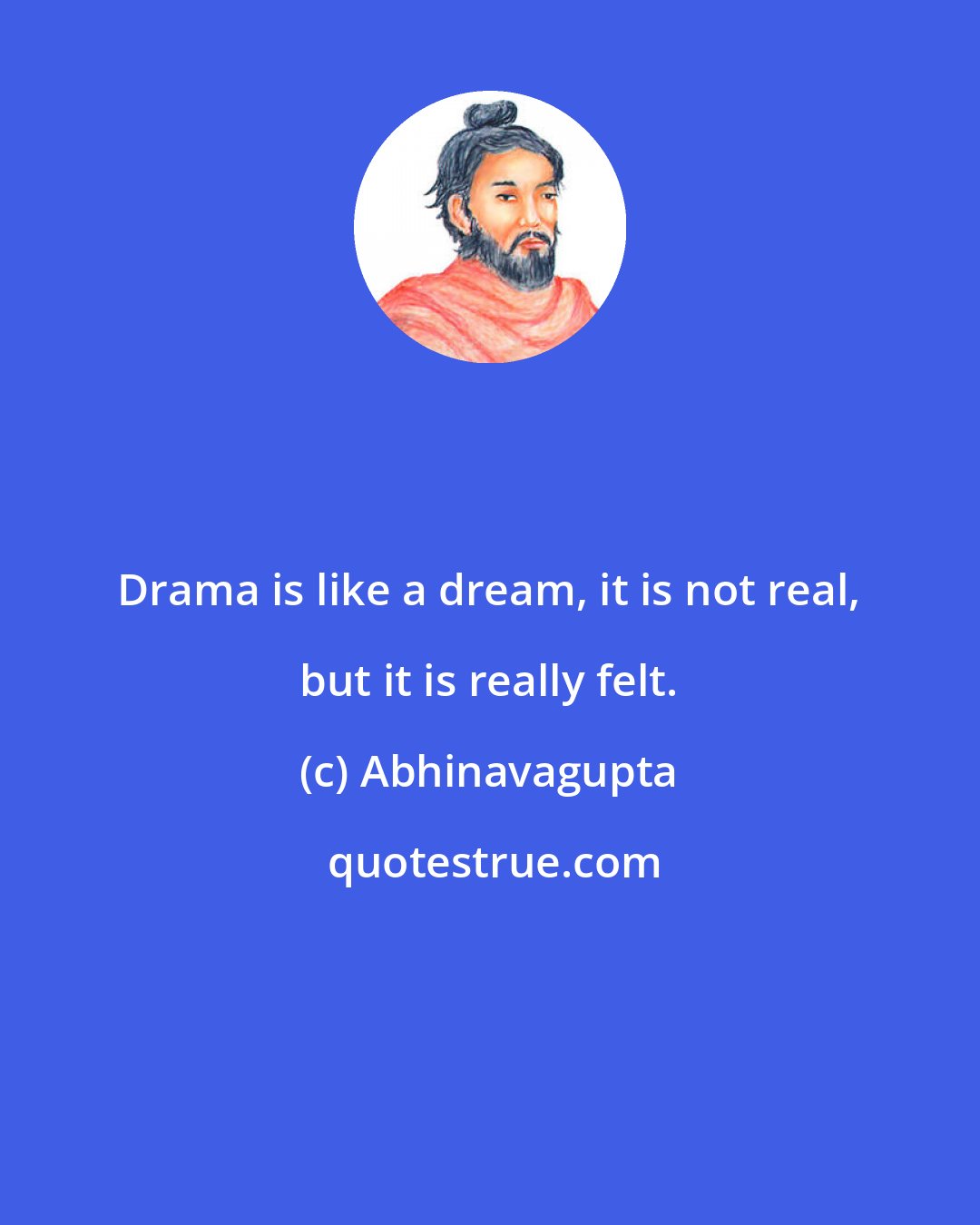 Abhinavagupta: Drama is like a dream, it is not real, but it is really felt.