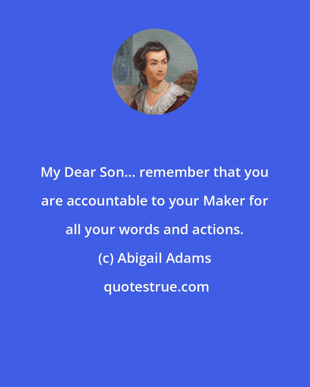 Abigail Adams: My Dear Son... remember that you are accountable to your Maker for all your words and actions.