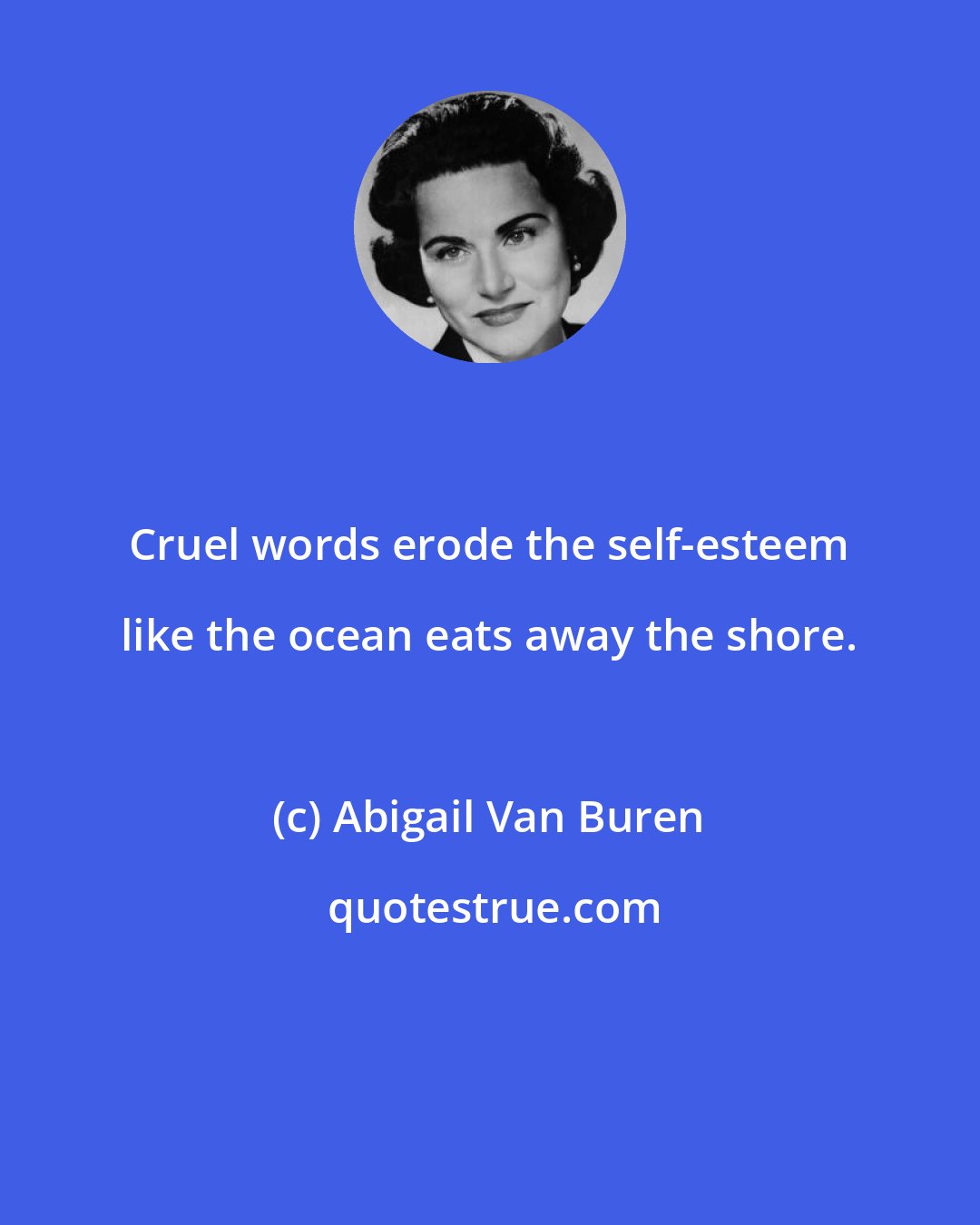 Abigail Van Buren: Cruel words erode the self-esteem like the ocean eats away the shore.