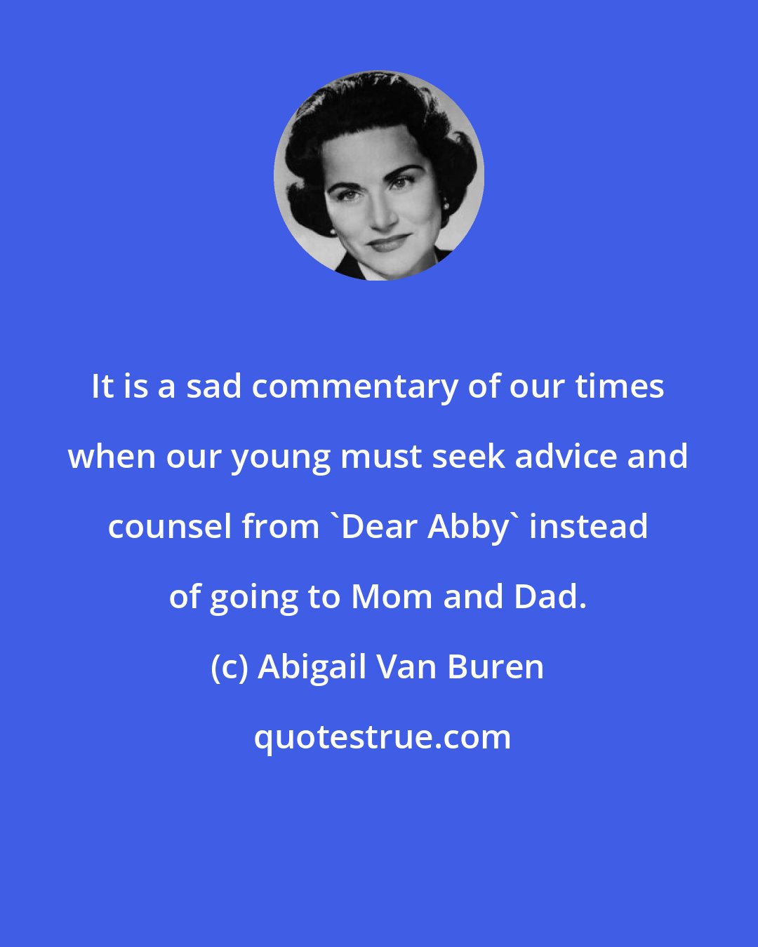 Abigail Van Buren: It is a sad commentary of our times when our young must seek advice and counsel from 'Dear Abby' instead of going to Mom and Dad.