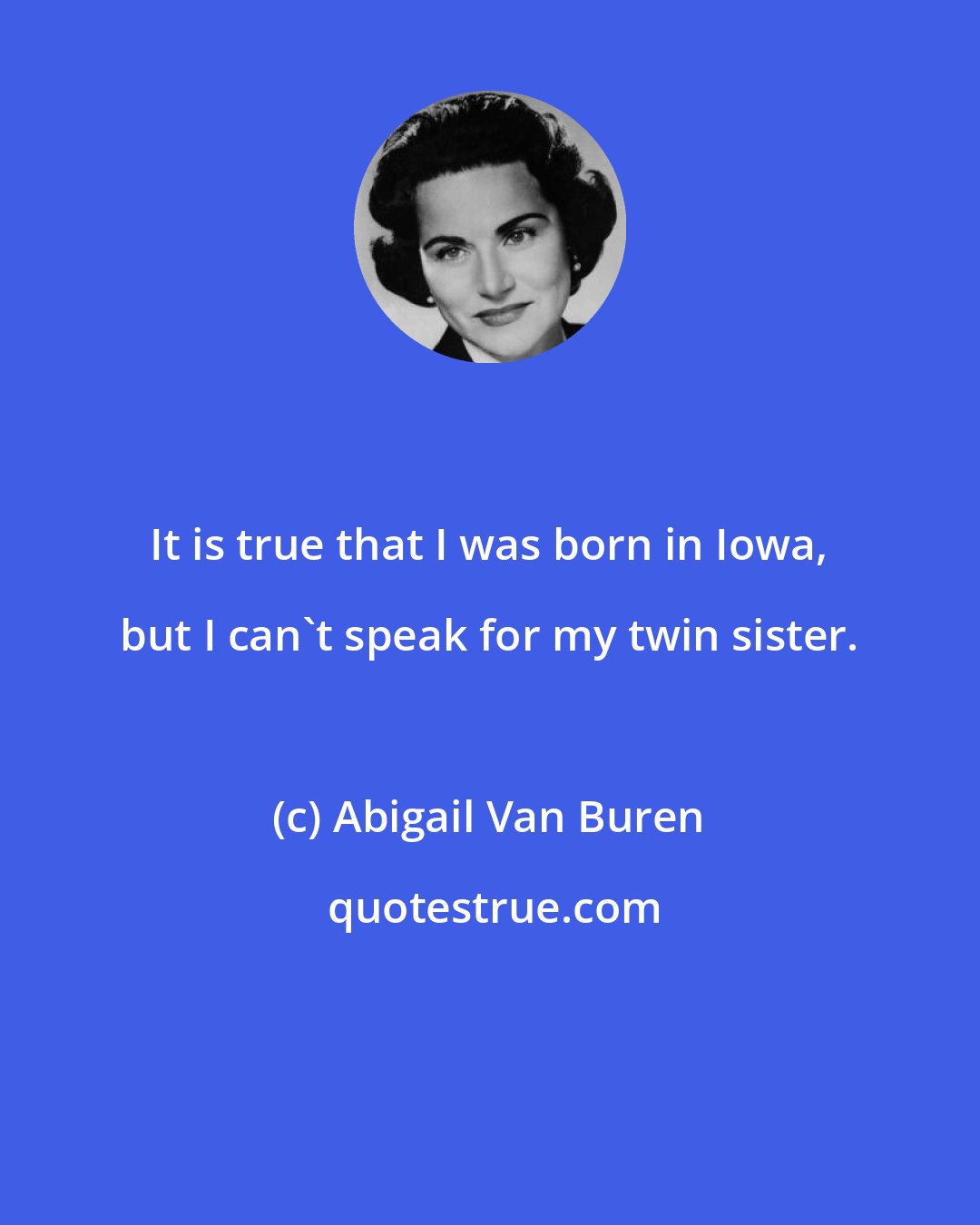 Abigail Van Buren: It is true that I was born in Iowa, but I can't speak for my twin sister.