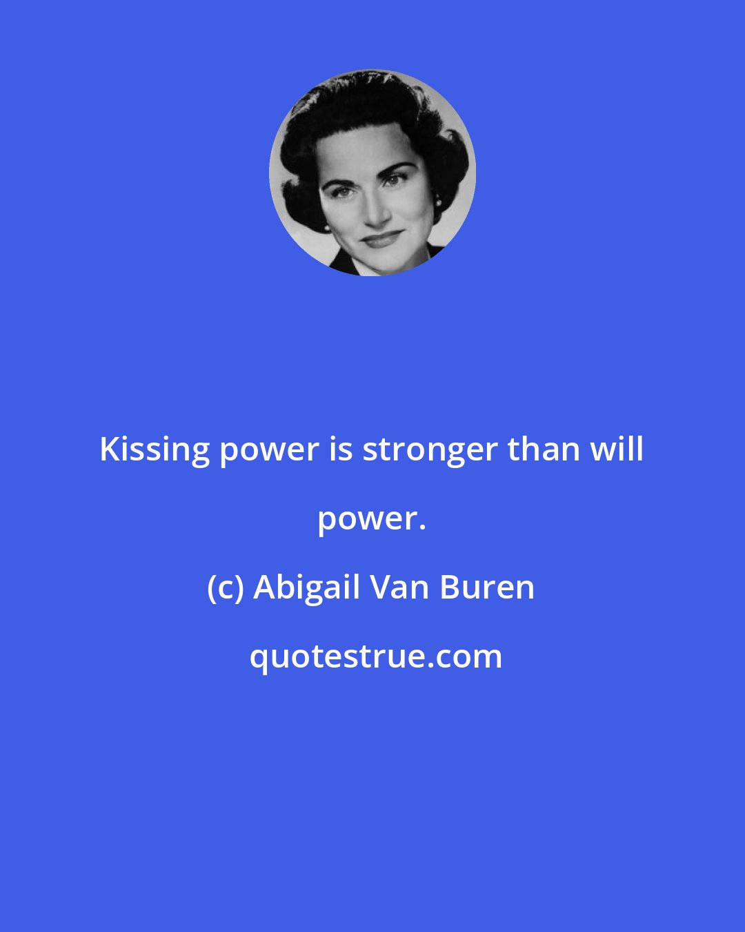 Abigail Van Buren: Kissing power is stronger than will power.