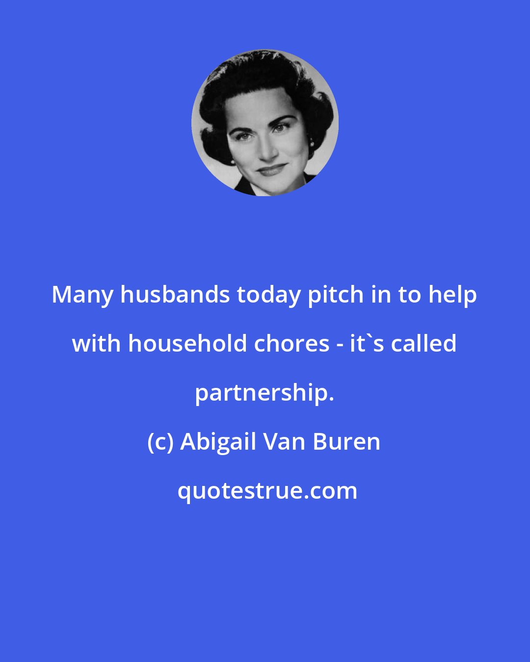 Abigail Van Buren: Many husbands today pitch in to help with household chores - it's called partnership.