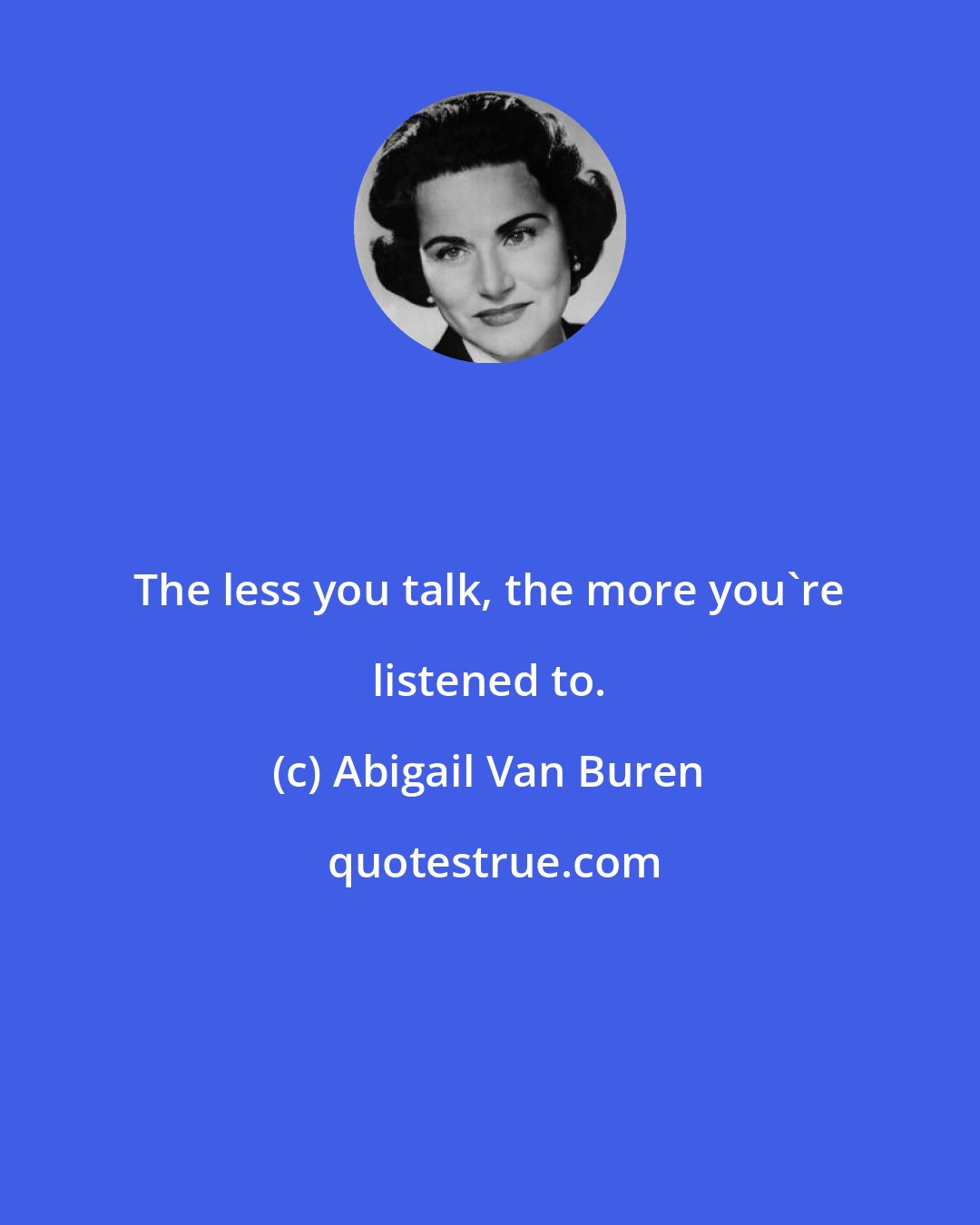 Abigail Van Buren: The less you talk, the more you're listened to.