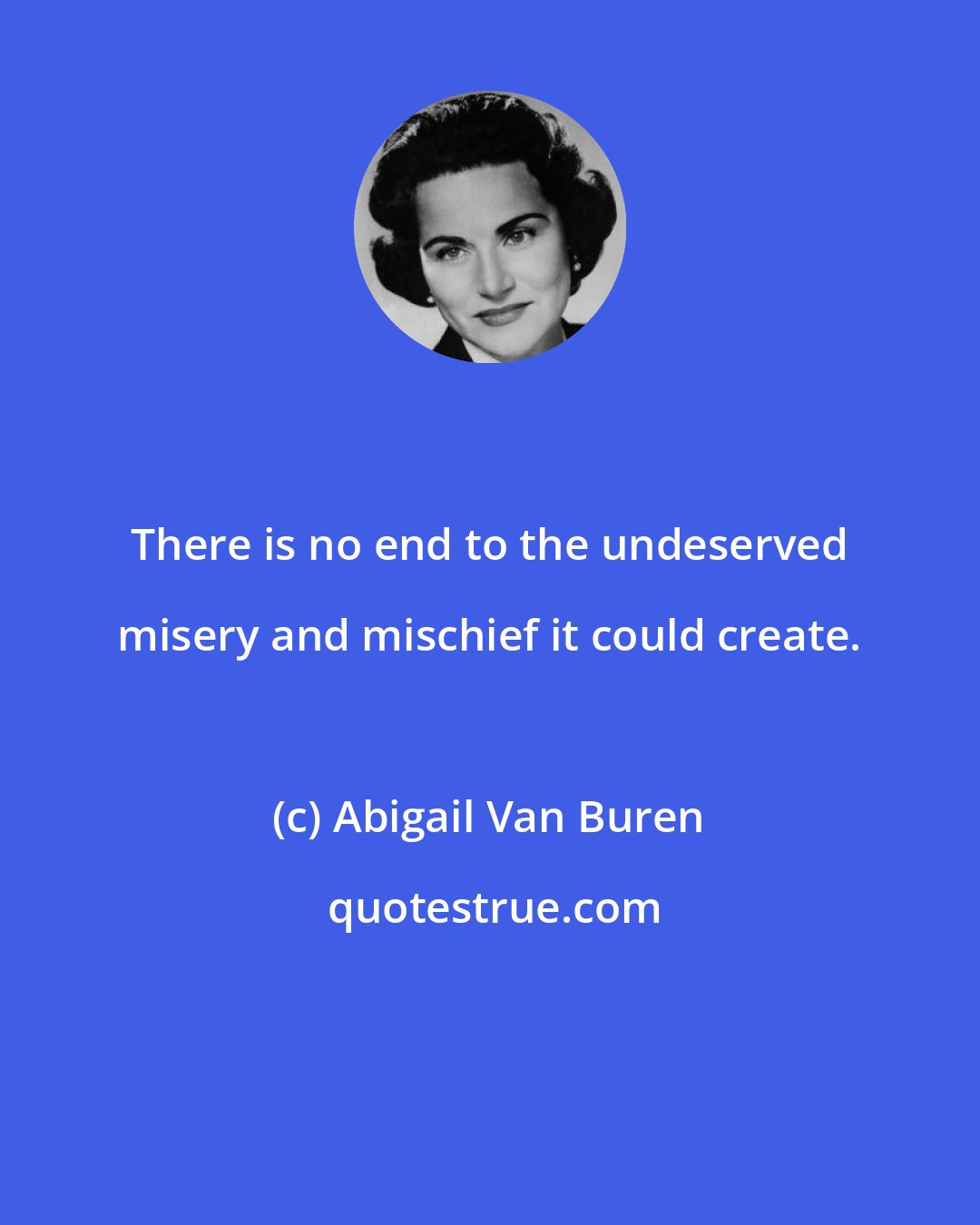 Abigail Van Buren: There is no end to the undeserved misery and mischief it could create.