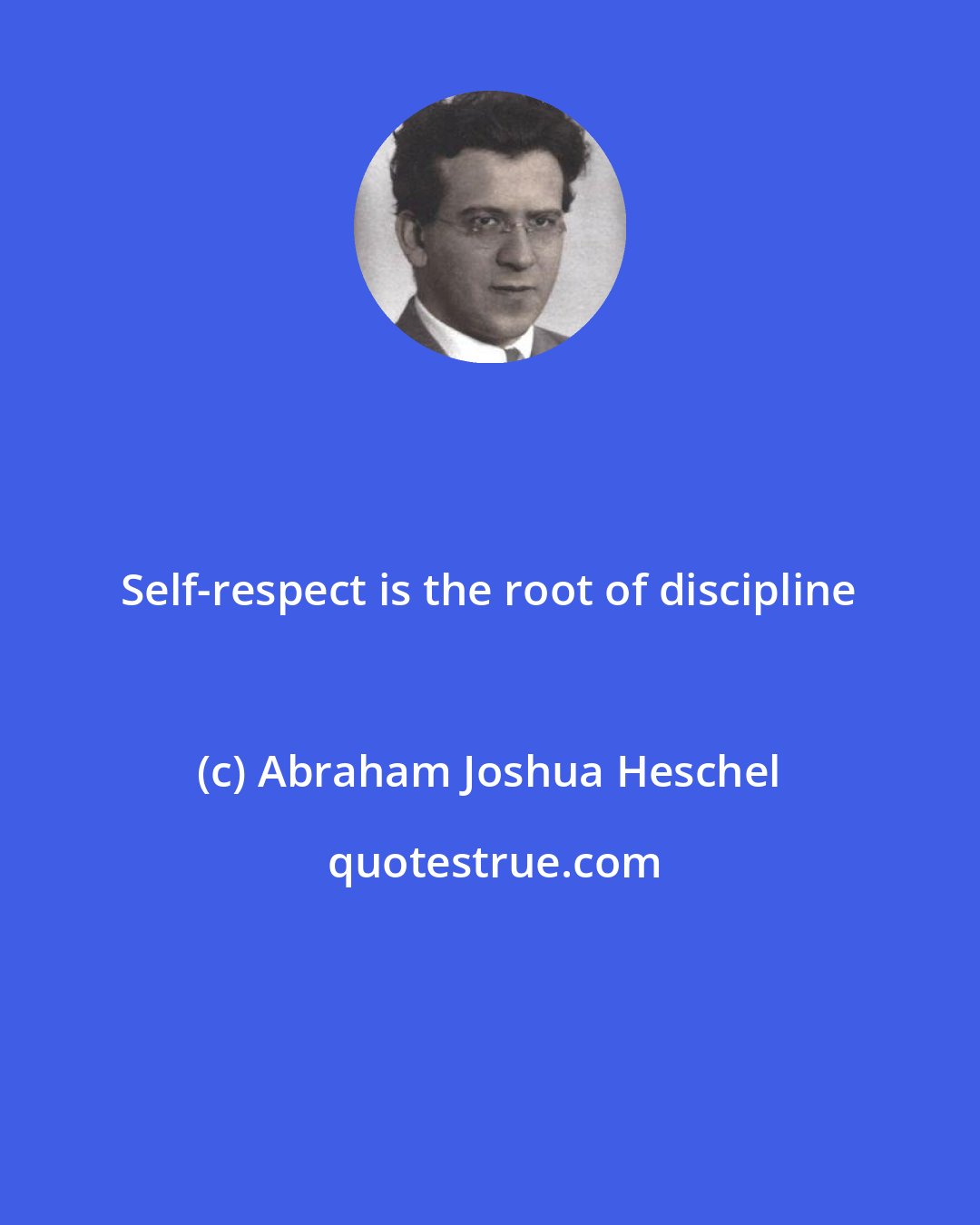 Abraham Joshua Heschel: Self-respect is the root of discipline