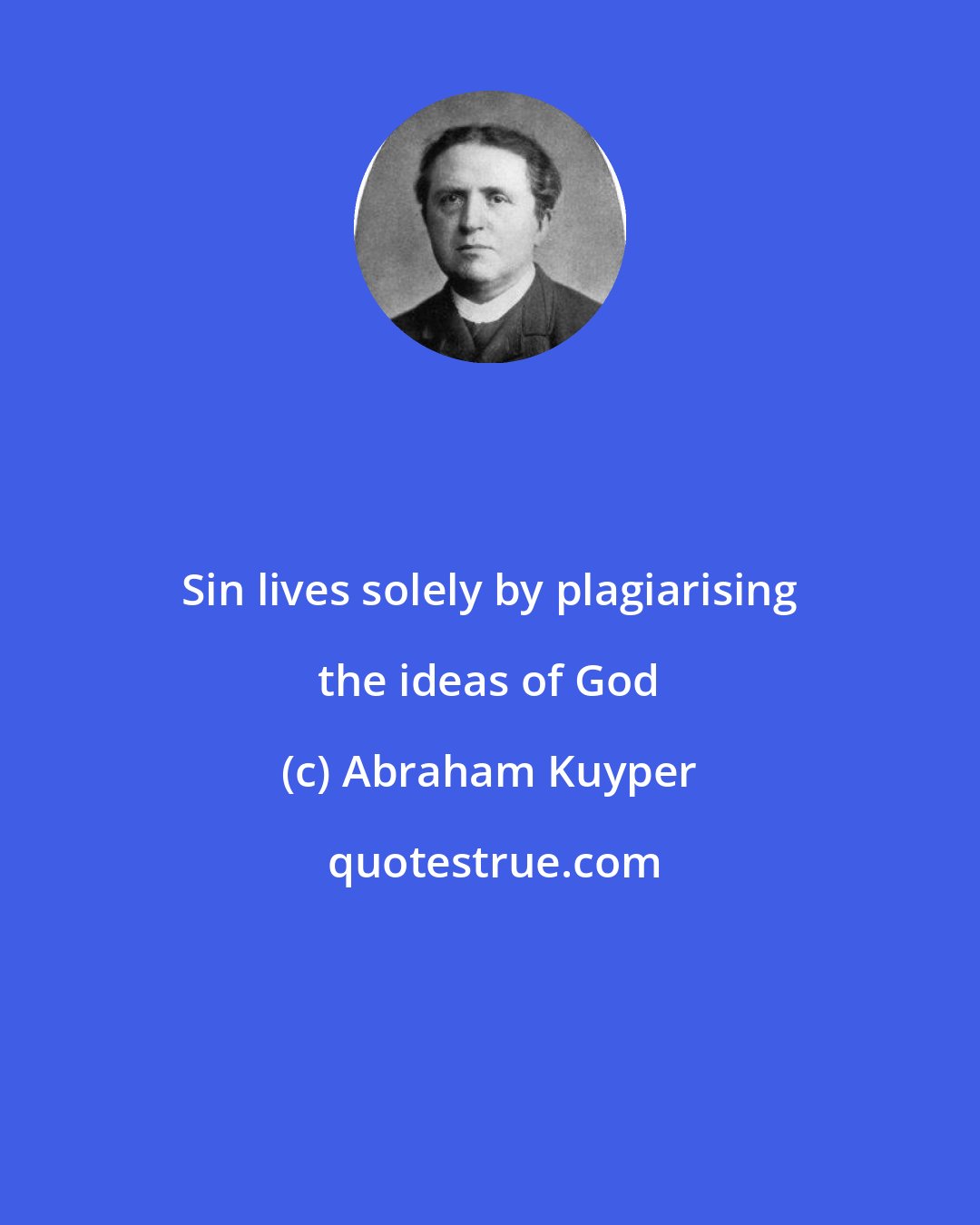 Abraham Kuyper: Sin lives solely by plagiarising the ideas of God