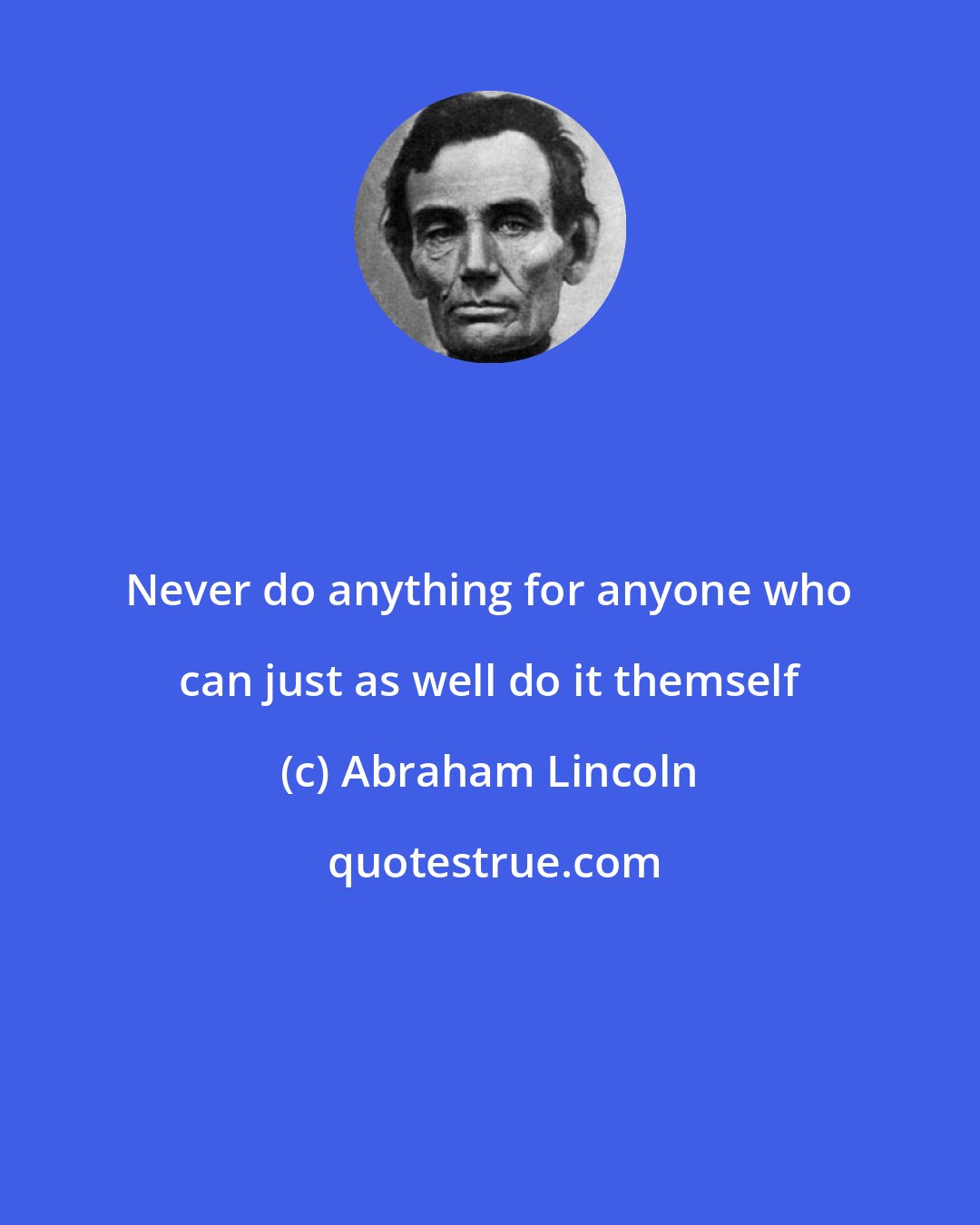 Abraham Lincoln: Never do anything for anyone who can just as well do it themself