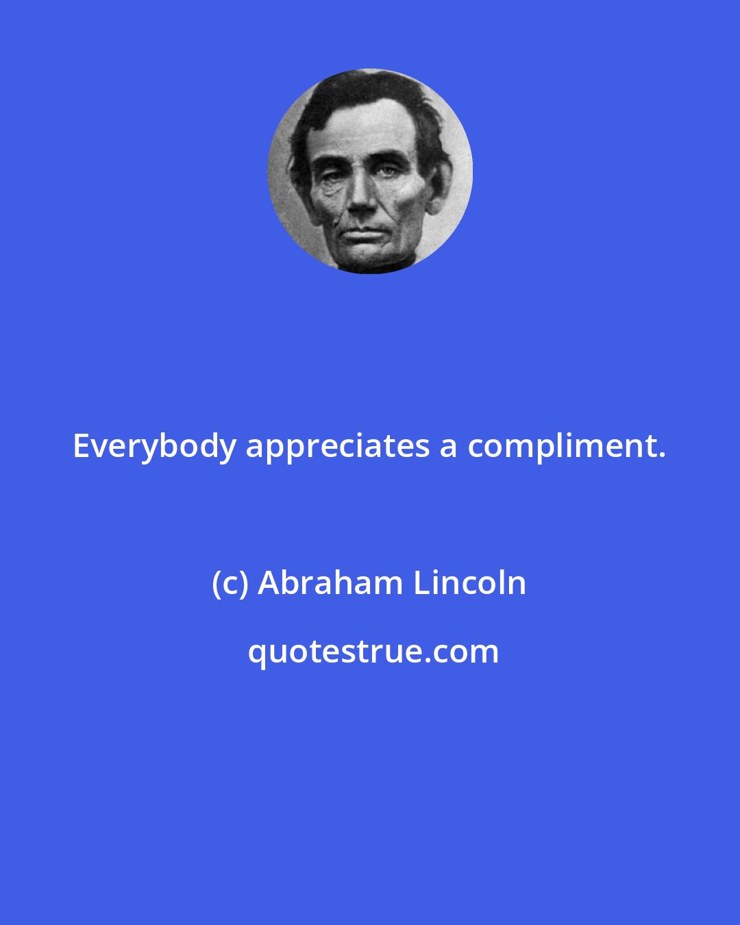 Abraham Lincoln: Everybody appreciates a compliment.