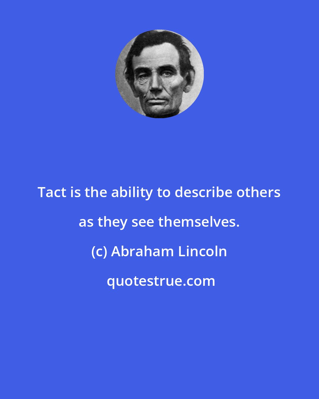 Abraham Lincoln: Tact is the ability to describe others as they see themselves.