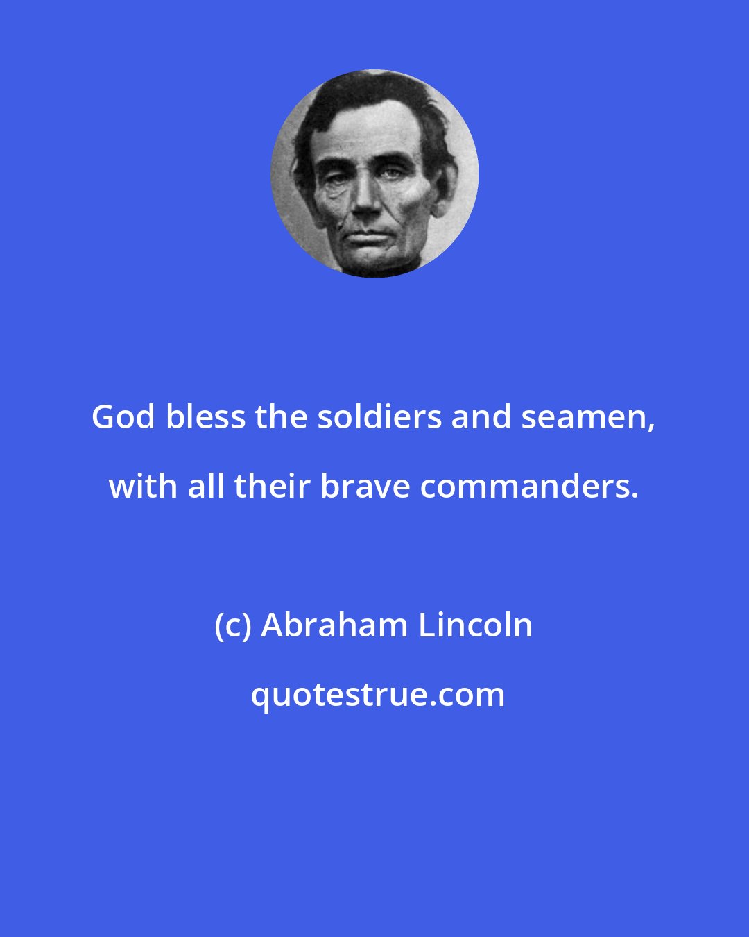 Abraham Lincoln: God bless the soldiers and seamen, with all their brave commanders.