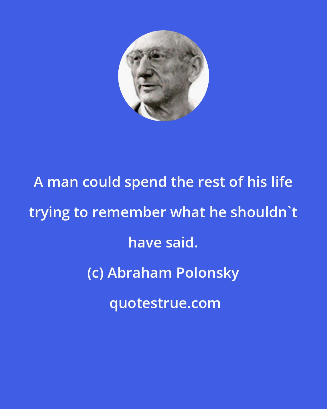 Abraham Polonsky: A man could spend the rest of his life trying to remember what he shouldn't have said.