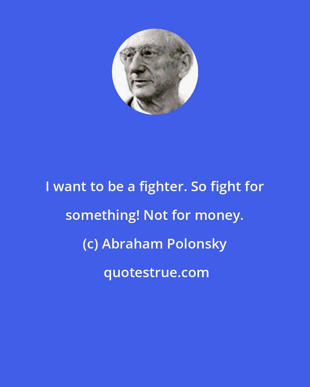 Abraham Polonsky: I want to be a fighter. So fight for something! Not for money.