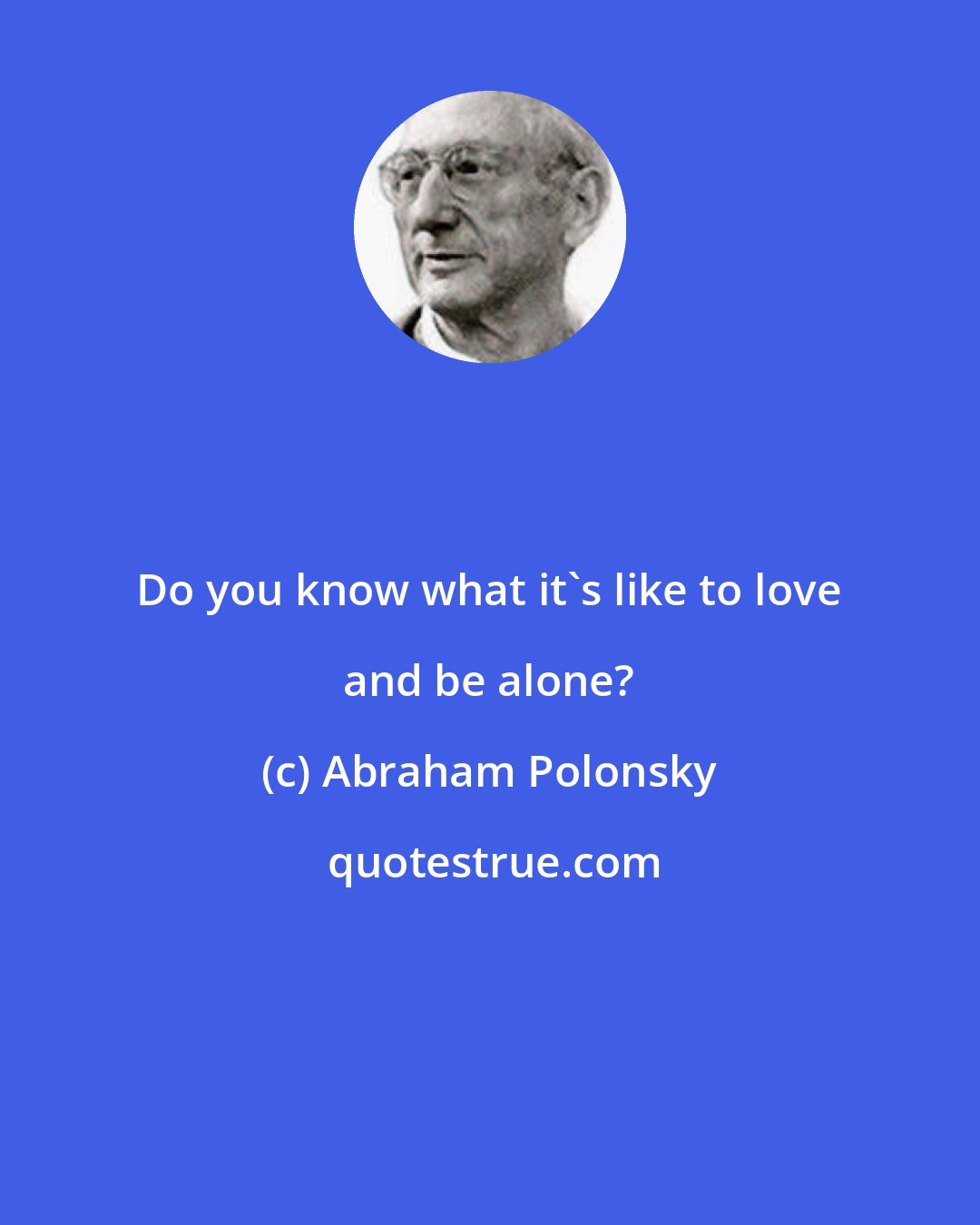 Abraham Polonsky: Do you know what it's like to love and be alone?