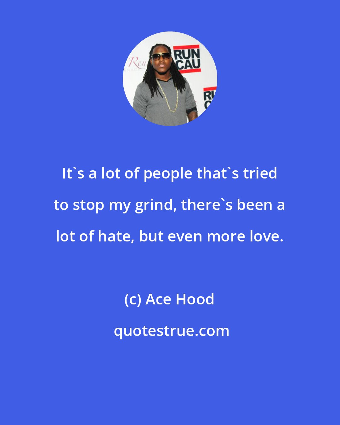 Ace Hood: It's a lot of people that's tried to stop my grind, there's been a lot of hate, but even more love.