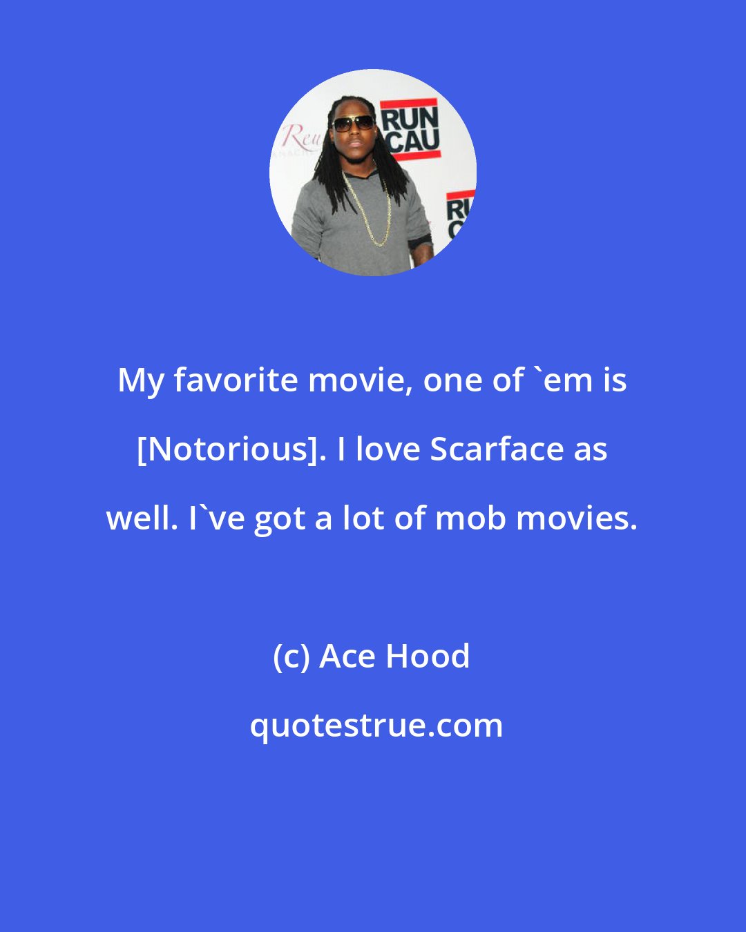 Ace Hood: My favorite movie, one of 'em is [Notorious]. I love Scarface as well. I've got a lot of mob movies.