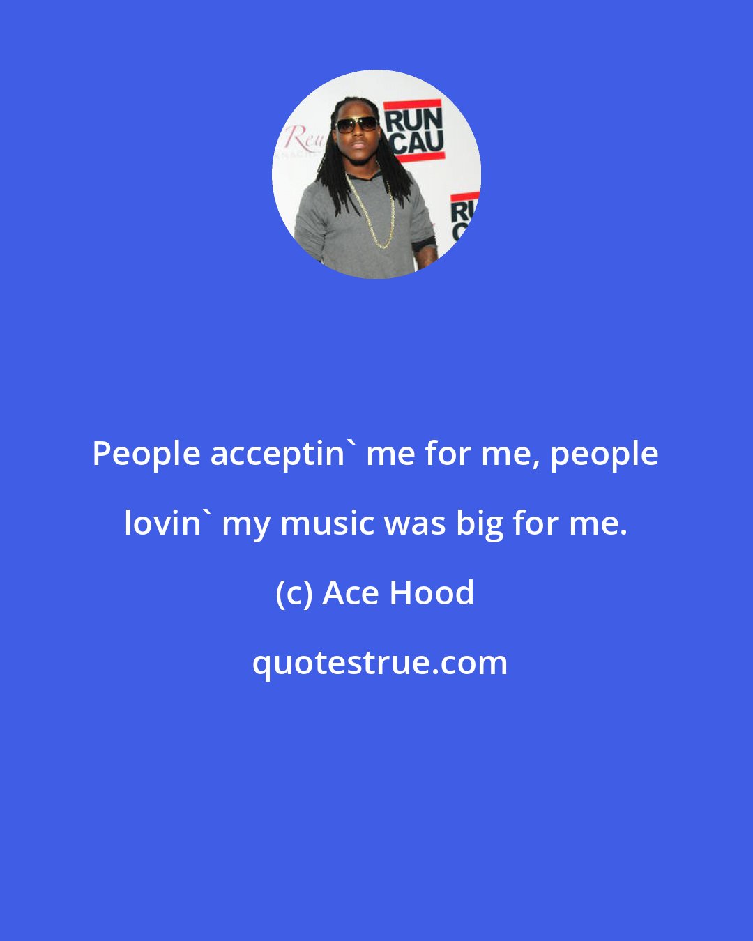 Ace Hood: People acceptin' me for me, people lovin' my music was big for me.