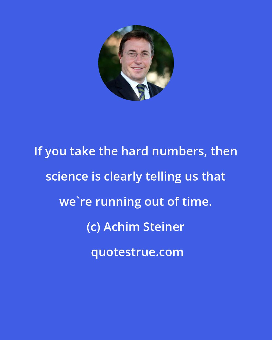 Achim Steiner: If you take the hard numbers, then science is clearly telling us that we're running out of time.