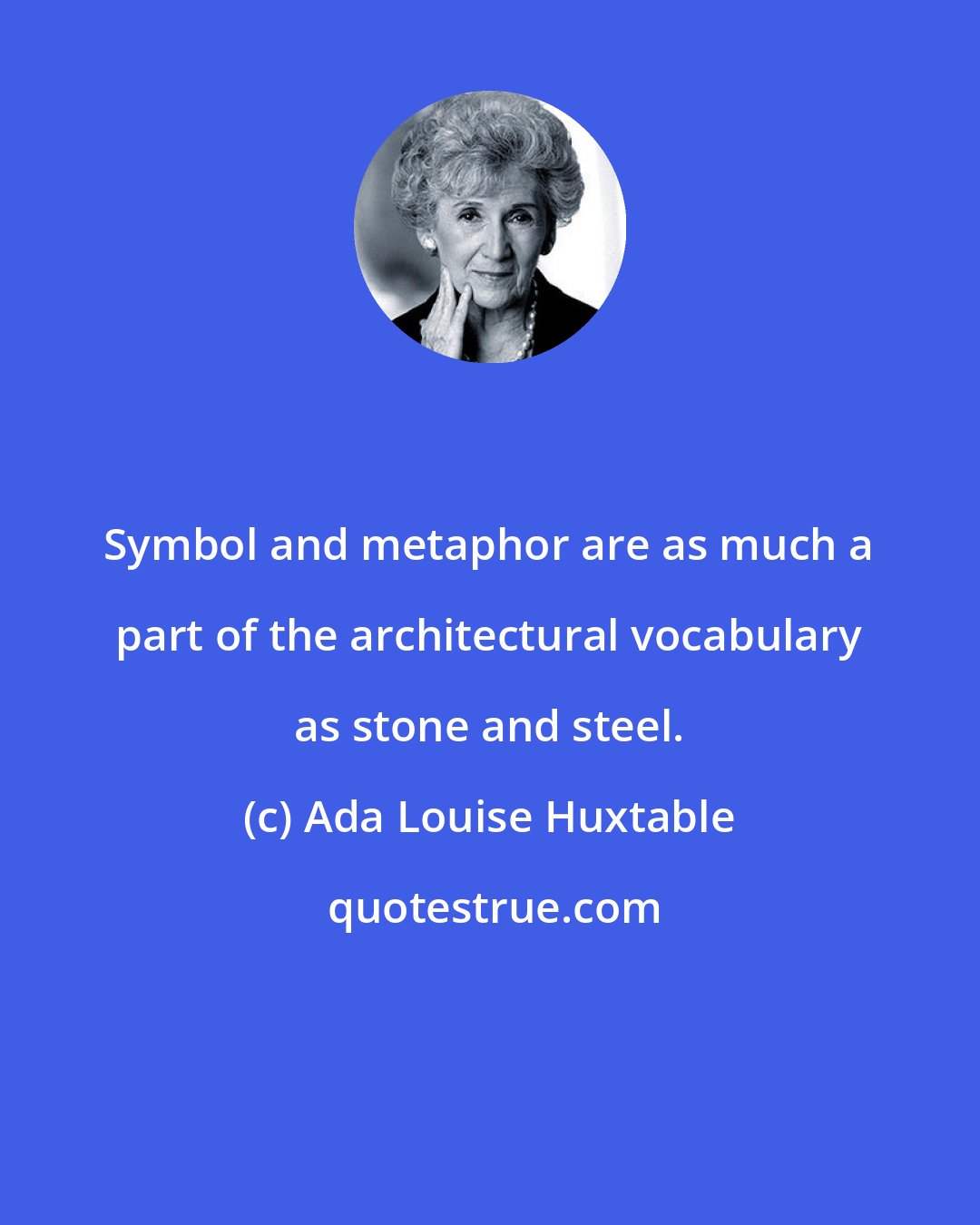 Ada Louise Huxtable: Symbol and metaphor are as much a part of the architectural vocabulary as stone and steel.