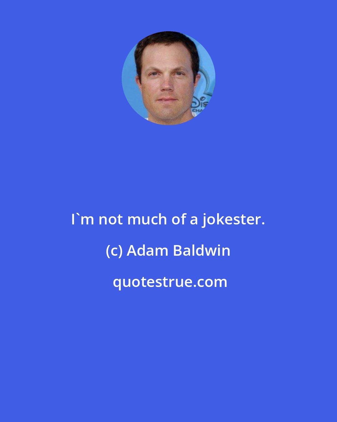 Adam Baldwin: I'm not much of a jokester.