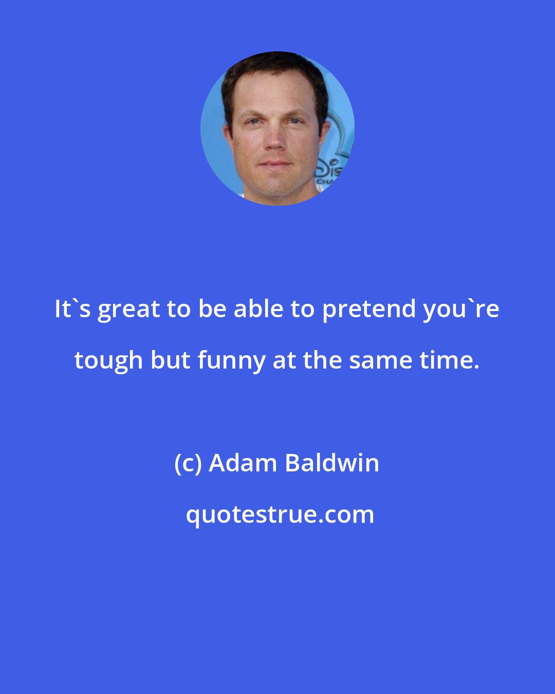 Adam Baldwin: It's great to be able to pretend you're tough but funny at the same time.