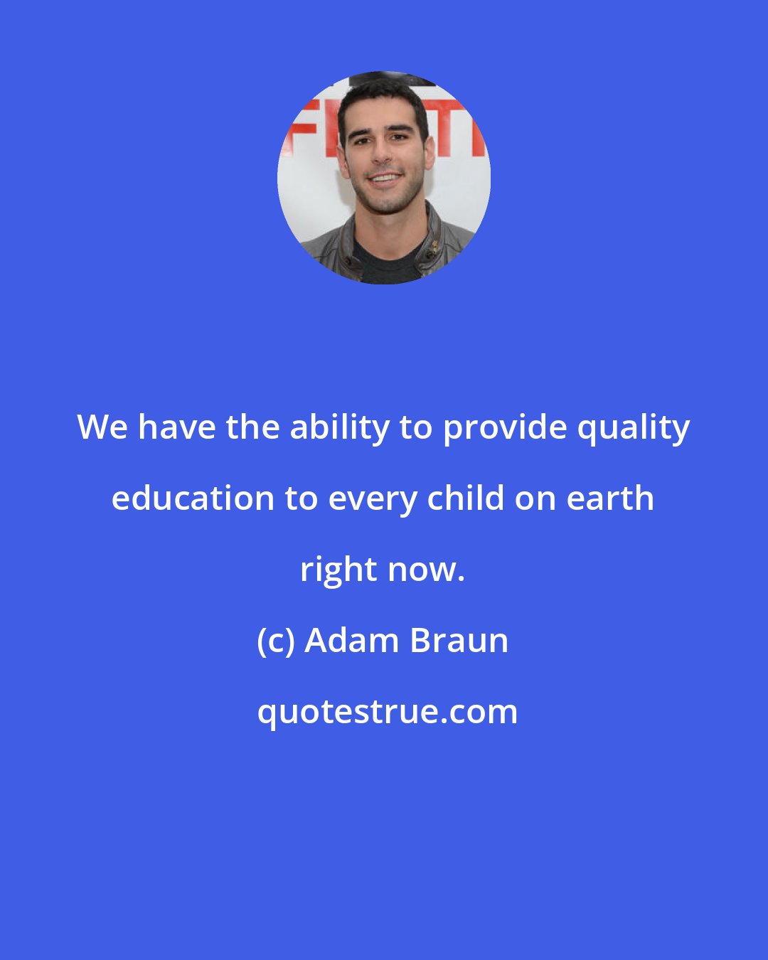 Adam Braun: We have the ability to provide quality education to every child on earth right now.