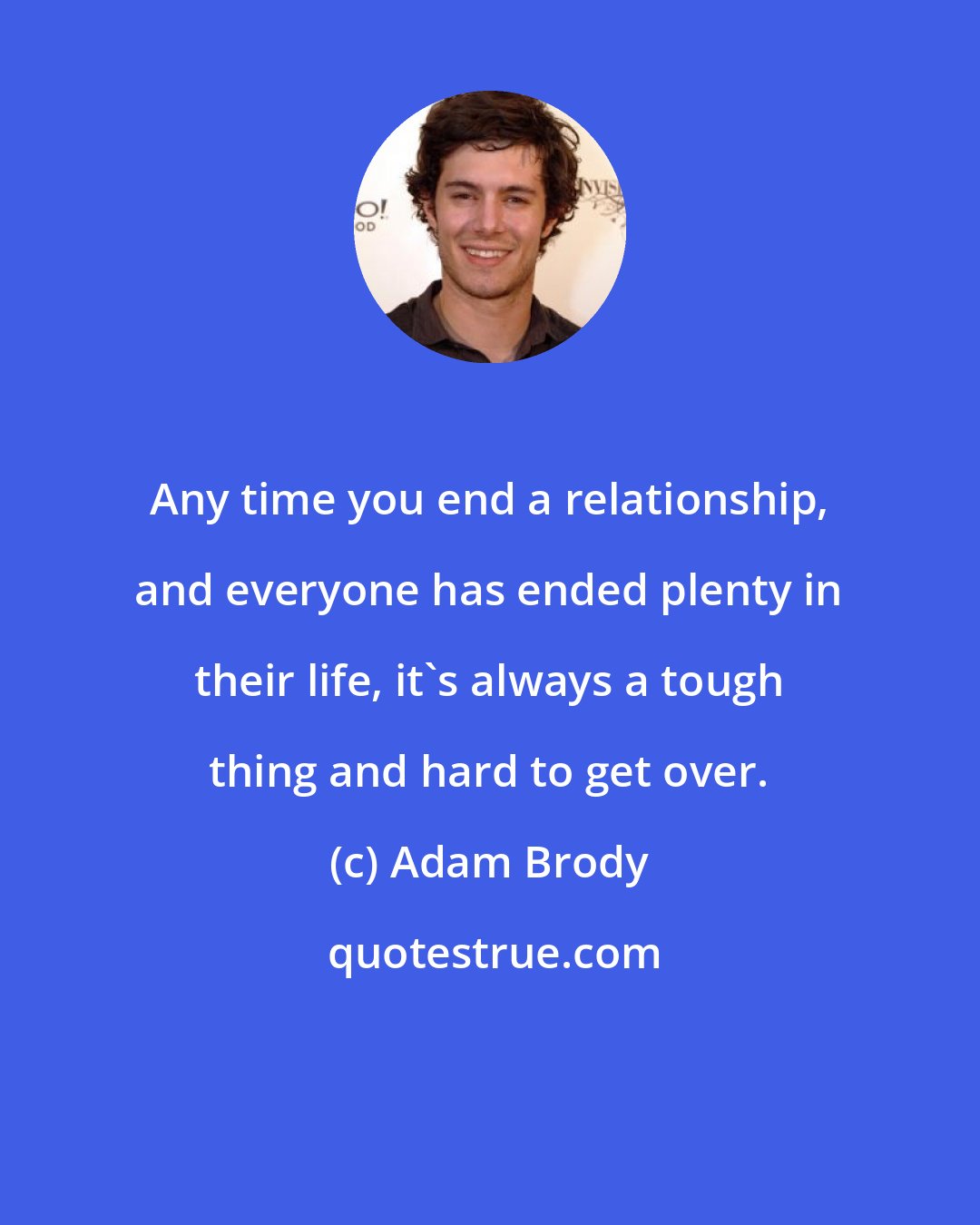 Adam Brody: Any time you end a relationship, and everyone has ended plenty in their life, it's always a tough thing and hard to get over.