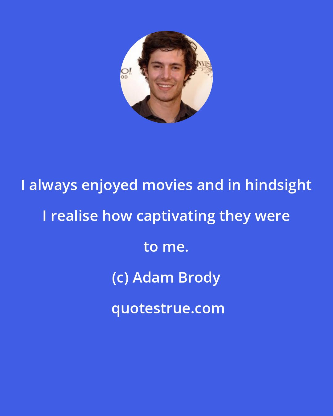 Adam Brody: I always enjoyed movies and in hindsight I realise how captivating they were to me.