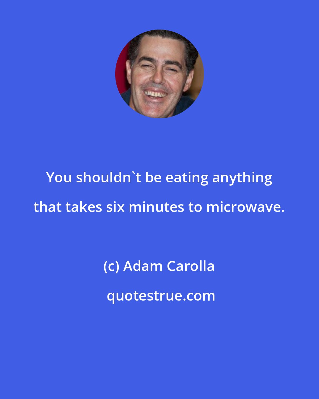 Adam Carolla: You shouldn't be eating anything that takes six minutes to microwave.