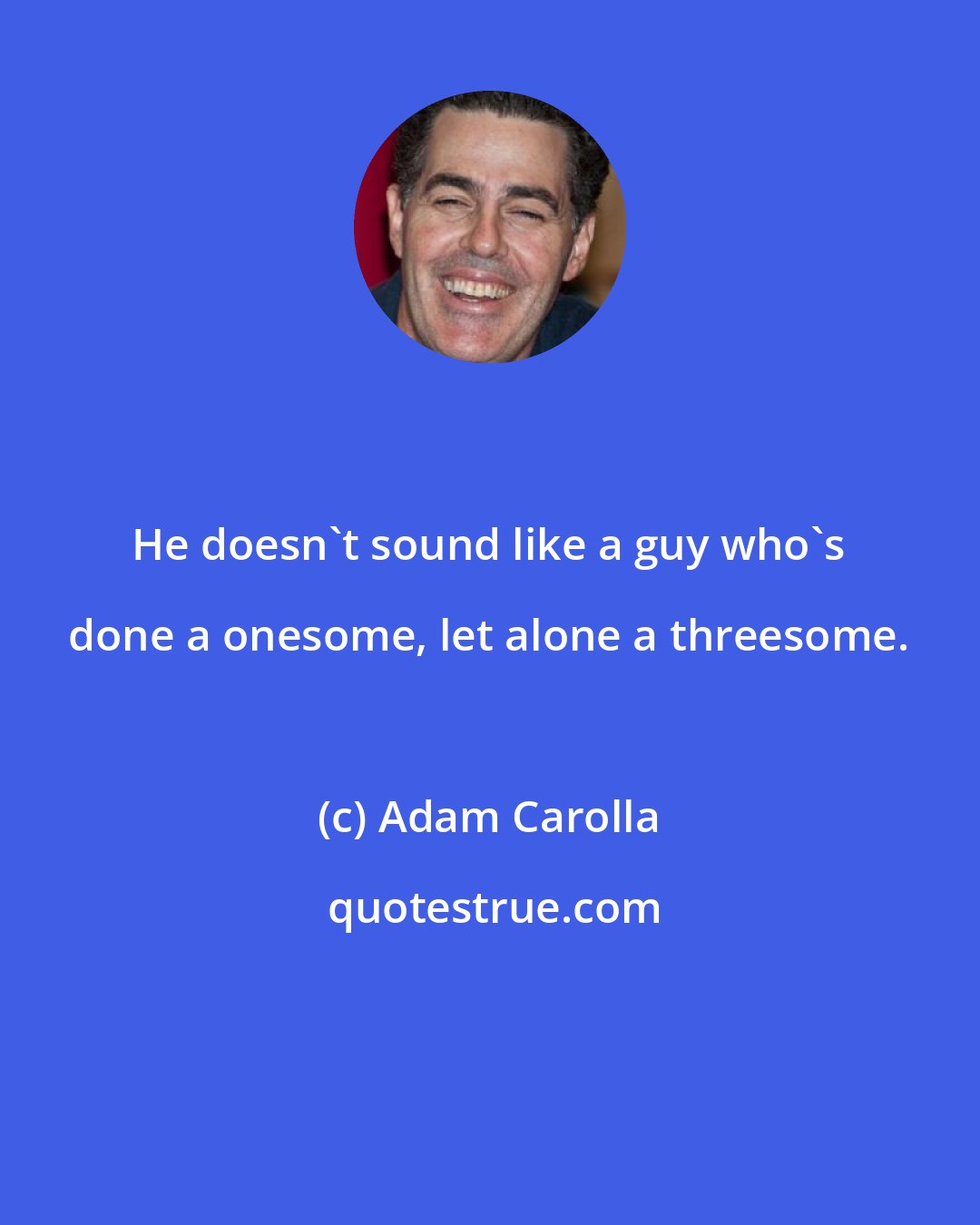 Adam Carolla: He doesn't sound like a guy who's done a onesome, let alone a threesome.