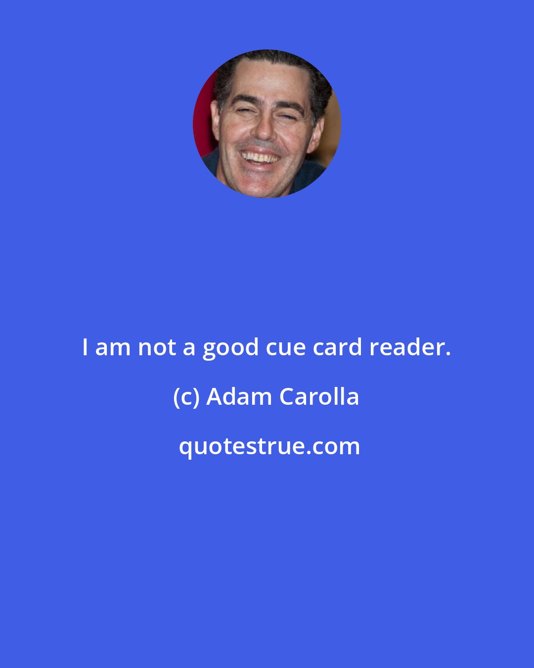 Adam Carolla: I am not a good cue card reader.