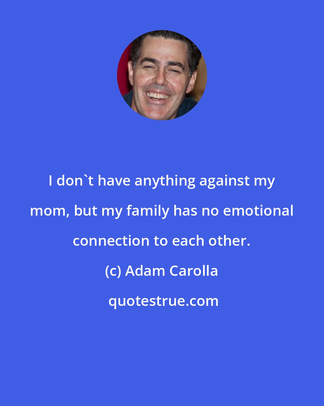 Adam Carolla: I don't have anything against my mom, but my family has no emotional connection to each other.