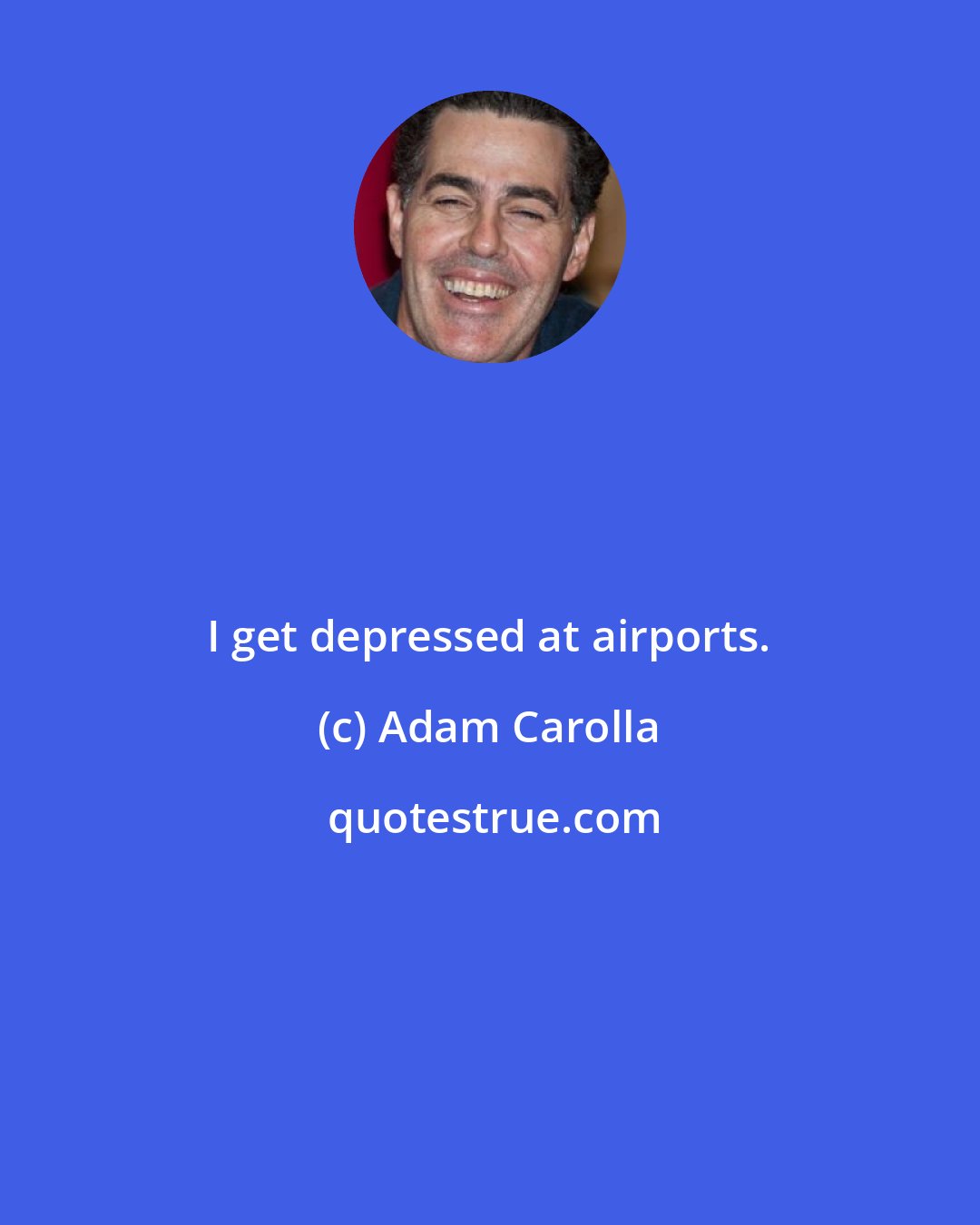 Adam Carolla: I get depressed at airports.