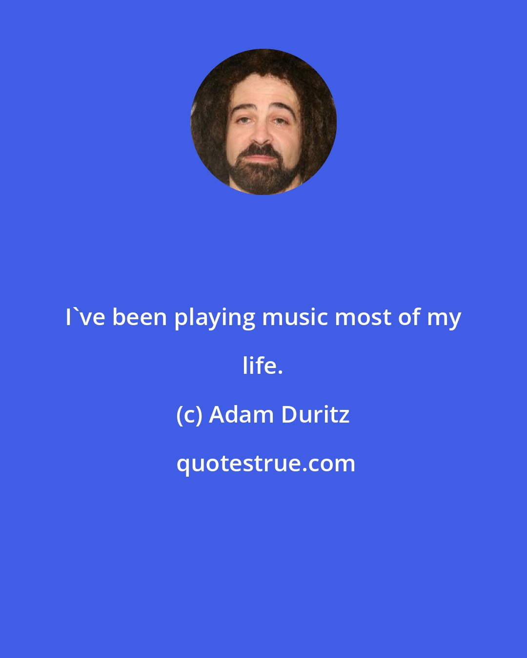 Adam Duritz: I've been playing music most of my life.