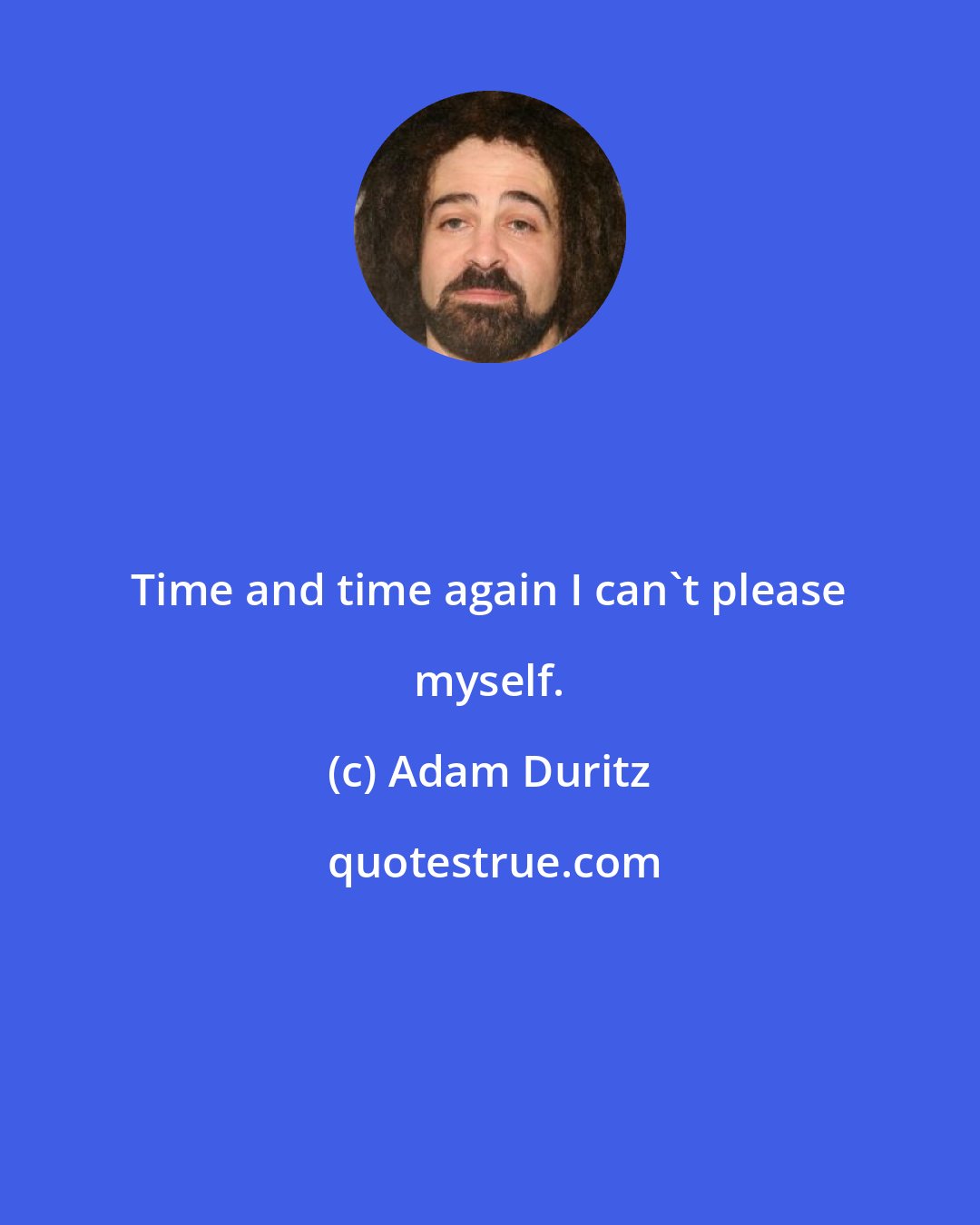 Adam Duritz: Time and time again I can't please myself.