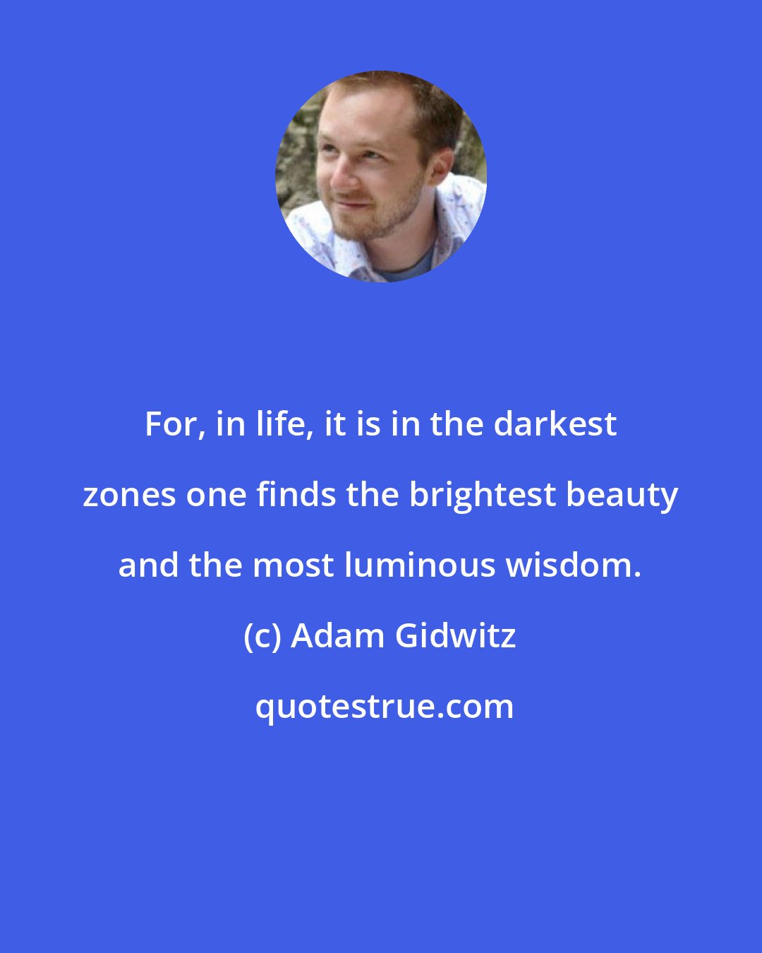 Adam Gidwitz: For, in life, it is in the darkest zones one finds the brightest beauty and the most luminous wisdom.