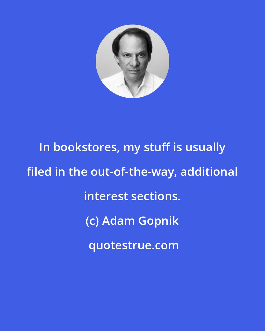 Adam Gopnik: In bookstores, my stuff is usually filed in the out-of-the-way, additional interest sections.