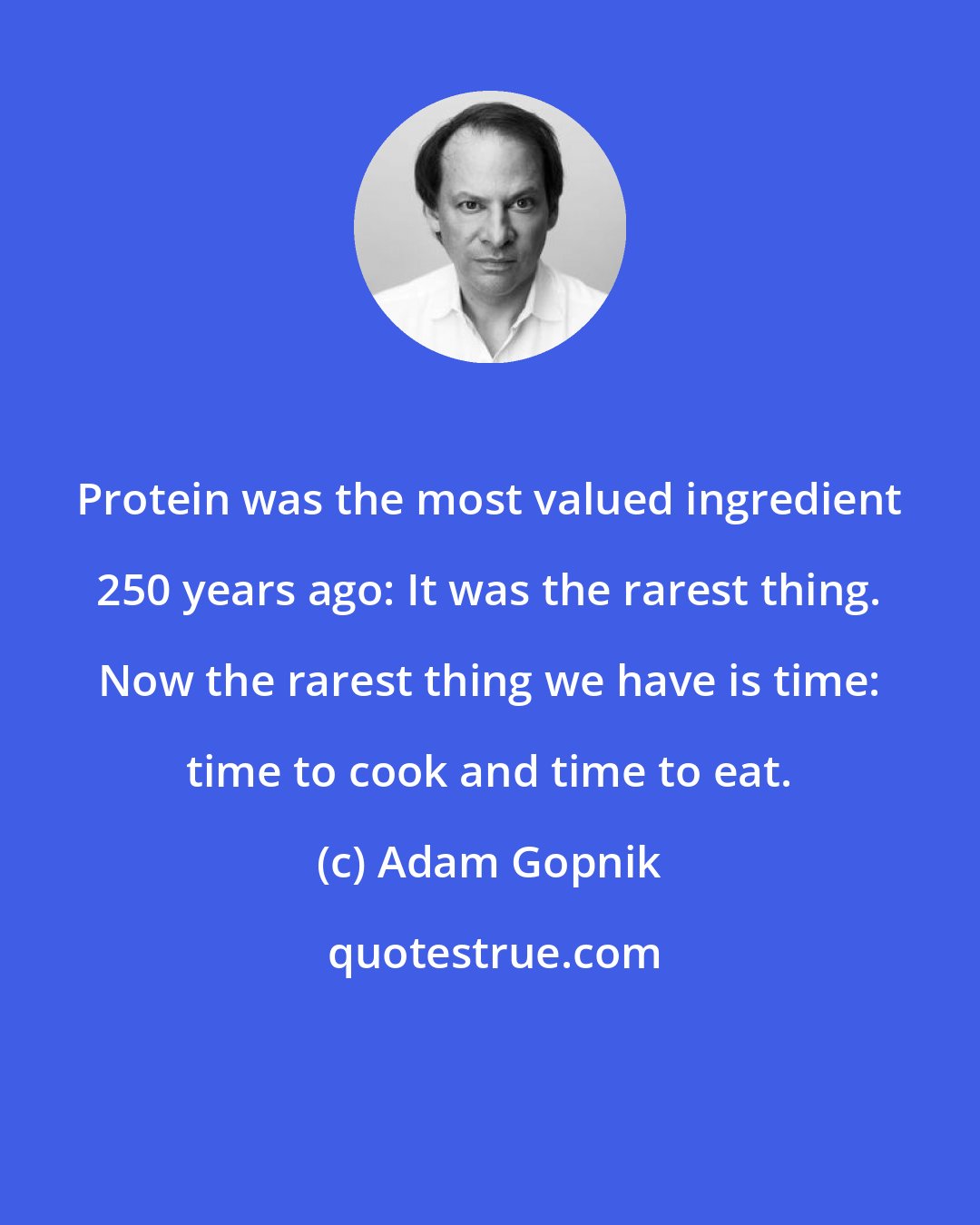 Adam Gopnik: Protein was the most valued ingredient 250 years ago: It was the rarest thing. Now the rarest thing we have is time: time to cook and time to eat.