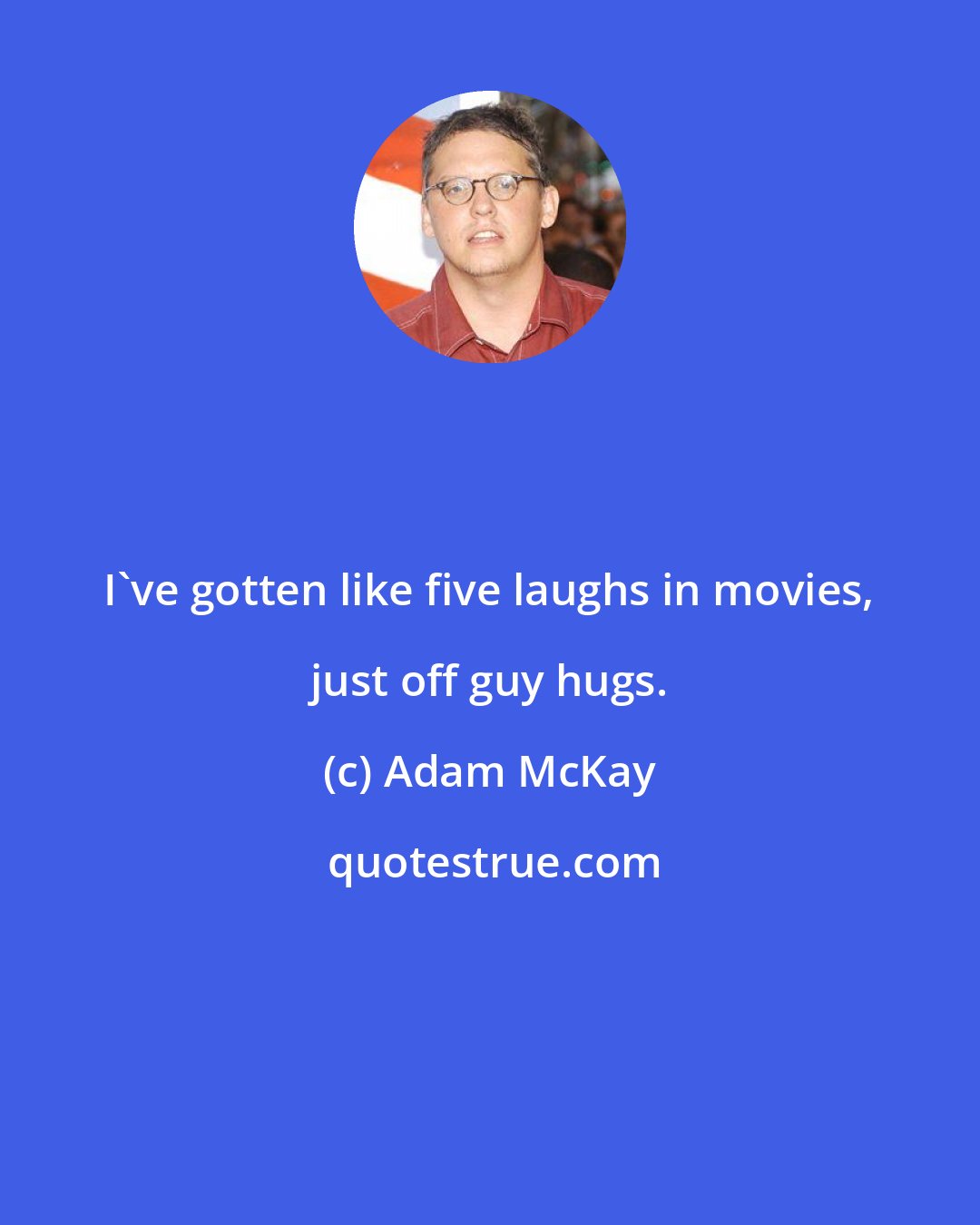 Adam McKay: I've gotten like five laughs in movies, just off guy hugs.