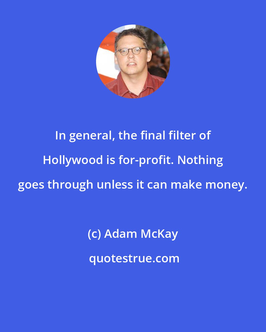 Adam McKay: In general, the final filter of Hollywood is for-profit. Nothing goes through unless it can make money.