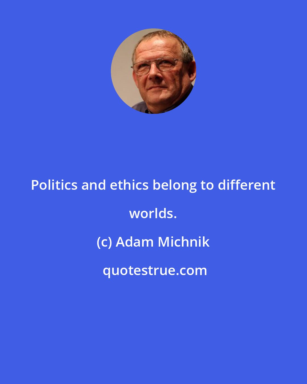 Adam Michnik: Politics and ethics belong to different worlds.